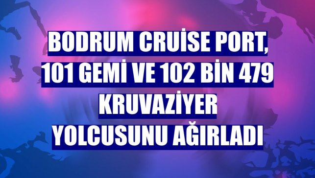 Bodrum Cruise Port, 101 gemi ve 102 bin 479 kruvaziyer yolcusunu ağırladı