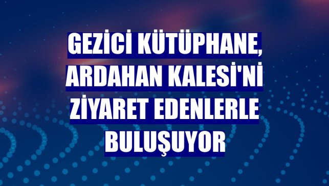 Gezici kütüphane, Ardahan Kalesi'ni ziyaret edenlerle buluşuyor