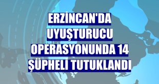 Erzincan'da uyuşturucu operasyonunda 14 şüpheli tutuklandı