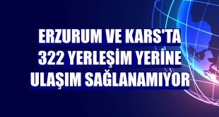 Erzurum ve Kars'ta 322 yerleşim yerine ulaşım sağlanamıyor