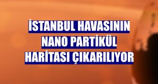 İstanbul havasının nano partikül haritası çıkarılıyor