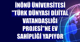İnönü Üniversitesi 'Türk Dünyası Dijital Vatandaşlığı Projesi'ne ev sahipliği yapıyor