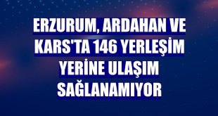 Erzurum, Ardahan ve Kars'ta 146 yerleşim yerine ulaşım sağlanamıyor