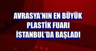 Avrasya'nın en büyük plastik fuarı İstanbul'da başladı