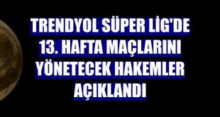 Trendyol Süper Lig'de 13. hafta maçlarını yönetecek hakemler açıklandı