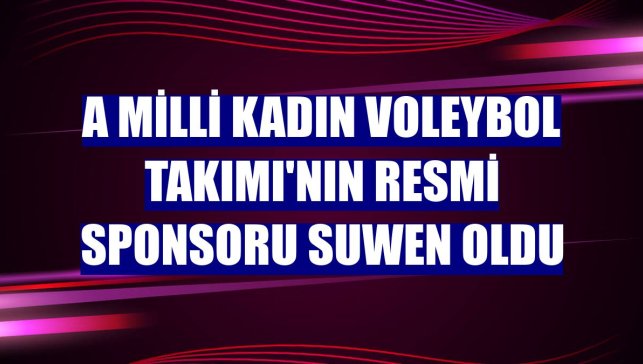 A Milli Kadın Voleybol Takımı'nın resmi sponsoru Suwen oldu