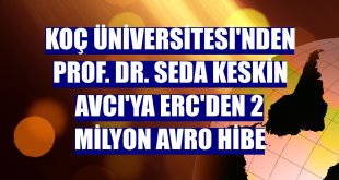 Koç Üniversitesi'nden Prof. Dr. Seda Keskin Avcı'ya ERC'den 2 milyon avro hibe