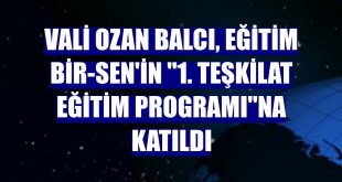 Vali Ozan Balcı, Eğitim Bir-Sen'in '1. Teşkilat Eğitim Programı'na katıldı