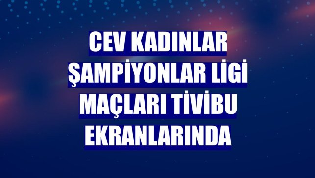CEV Kadınlar Şampiyonlar Ligi maçları Tivibu ekranlarında