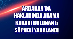 Ardahan'da haklarında arama kararı bulunan 5 şüpheli yakalandı