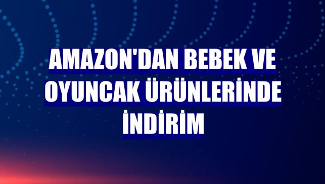 Amazon'dan bebek ve oyuncak ürünlerinde indirim
