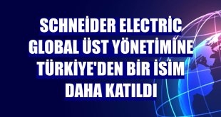 Schneider Electric global üst yönetimine Türkiye'den bir isim daha katıldı