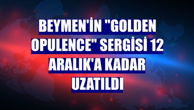 Beymen'in "Golden Opulence" sergisi 12 Aralık'a kadar uzatıldı
