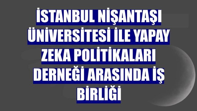 İstanbul Nişantaşı Üniversitesi ile Yapay Zeka Politikaları Derneği arasında iş birliği