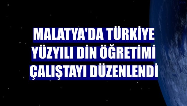 Malatya'da Türkiye Yüzyılı Din Öğretimi Çalıştayı düzenlendi