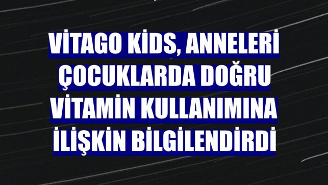 Vitago Kids, anneleri çocuklarda doğru vitamin kullanımına ilişkin bilgilendirdi