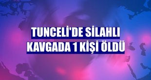 Tunceli'de silahlı kavgada 1 kişi öldü