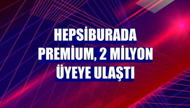 Hepsiburada Premium, 2 milyon üyeye ulaştı