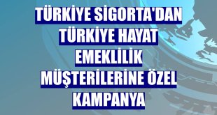 Türkiye Sigorta'dan Türkiye Hayat Emeklilik müşterilerine özel kampanya