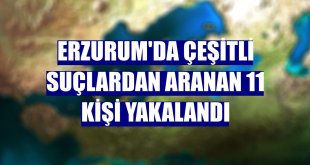 Erzurum'da çeşitli suçlardan aranan 11 kişi yakalandı