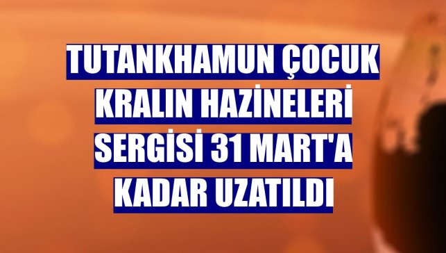 Tutankhamun Çocuk Kralın Hazineleri Sergisi 31 Mart'a kadar uzatıldı