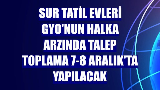 Sur Tatil Evleri GYO'nun halka arzında talep toplama 7-8 Aralık'ta yapılacak