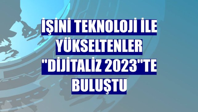 İşini teknoloji ile yükseltenler "Dijitaliz 2023"te buluştu