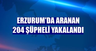 Erzurum'da aranan 204 şüpheli yakalandı