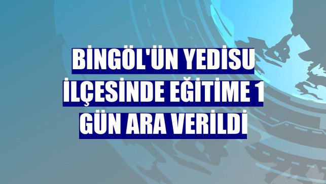 Bingöl'ün Yedisu ilçesinde eğitime 1 gün ara verildi