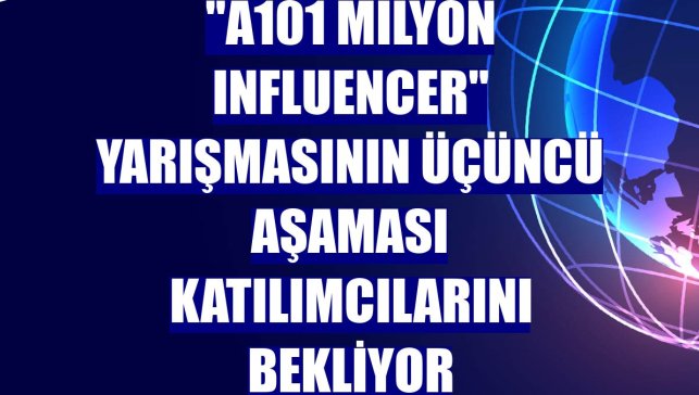 "A101 Milyon Influencer" yarışmasının üçüncü aşaması katılımcılarını bekliyor