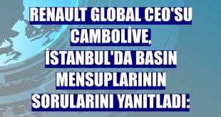 Renault Global CEO'su Cambolive, İstanbul'da basın mensuplarının sorularını yanıtladı: