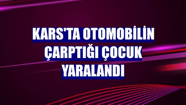 Kars'ta otomobilin çarptığı çocuk yaralandı
