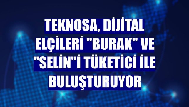 Teknosa, dijital elçileri "Burak" ve "Selin"i tüketici ile buluşturuyor