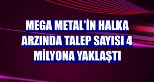 Mega Metal'in halka arzında talep sayısı 4 milyona yaklaştı