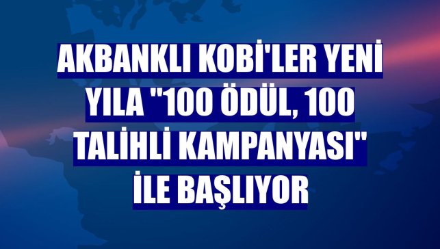 Akbanklı KOBİ'ler yeni yıla "100 Ödül, 100 Talihli Kampanyası" ile başlıyor