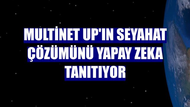 Multinet Up'ın seyahat çözümünü yapay zeka tanıtıyor