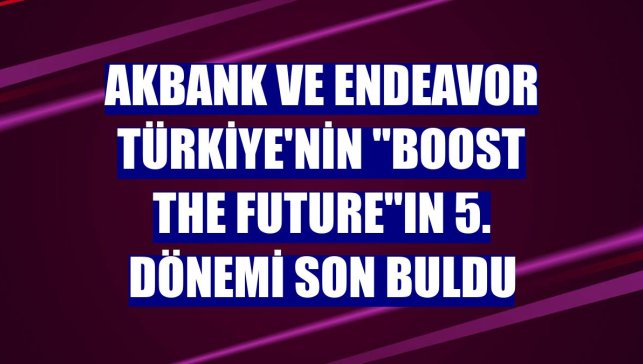 Akbank ve Endeavor Türkiye'nin "Boost The Future"ın 5. dönemi son buldu