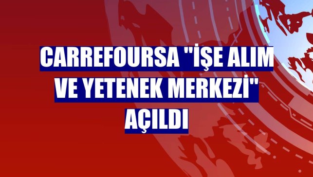 CarrefourSA "İşe Alım ve Yetenek Merkezi" açıldı