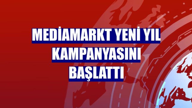 MediaMarkt Yeni Yıl Kampanyasını başlattı