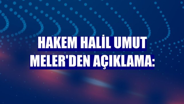 Hakem Halil Umut Meler'den açıklama: