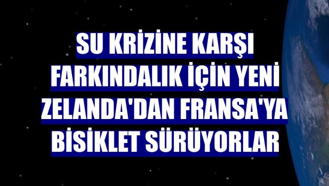 Su krizine karşı farkındalık için Yeni Zelanda'dan Fransa'ya bisiklet sürüyorlar
