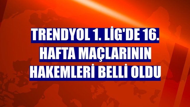 Trendyol 1. Lig'de 16. hafta maçlarının hakemleri belli oldu