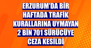 Erzurum'da bir haftada trafik kurallarına uymayan 2 bin 701 sürücüye ceza kesildi