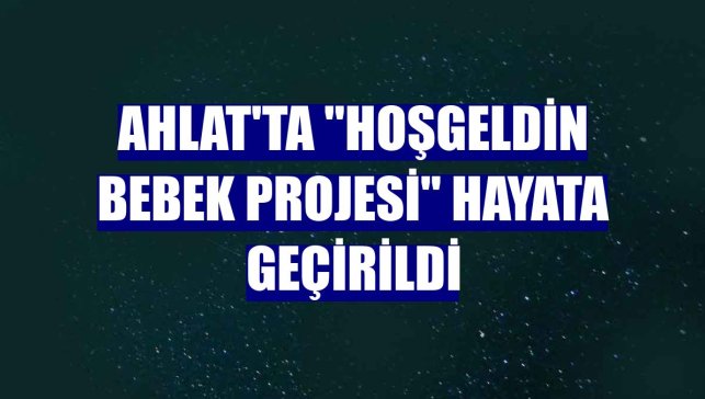 Ahlat'ta "Hoşgeldin Bebek Projesi" hayata geçirildi