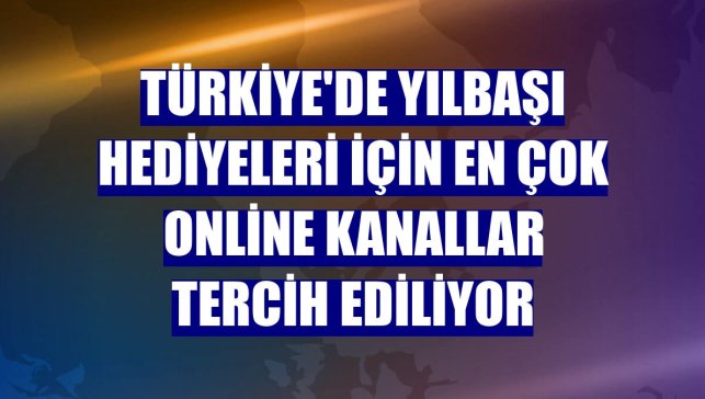 Türkiye'de yılbaşı hediyeleri için en çok online kanallar tercih ediliyor
