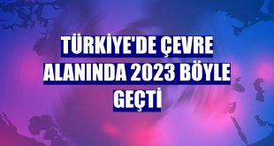 Türkiye'de çevre alanında 2023 böyle geçti