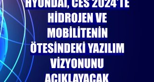 Hyundai, CES 2024'te hidrojen ve mobilitenin ötesindeki yazılım vizyonunu açıklayacak