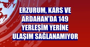 Erzurum, Kars ve Ardahan'da 149 yerleşim yerine ulaşım sağlanamıyor