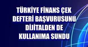 Türkiye Finans çek defteri başvurusunu dijitalden de kullanıma sundu