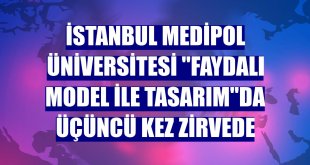 İstanbul Medipol Üniversitesi 'faydalı model ile tasarım'da üçüncü kez zirvede